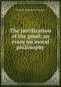 The justification of the good; an essay on moral philosophy