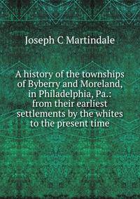A history of the townships of Byberry and Moreland, in Philadelphia, Pa.: from their earliest settlements by the whites to the present time