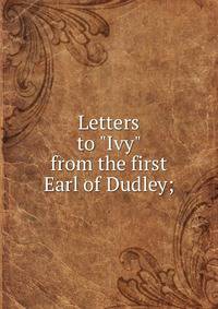 Letters to "Ivy" from the first Earl of Dudley;