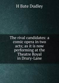 The rival candidates: a comic opera in two acts; as it is now performing at the Theatre Royal in Drury-Lane