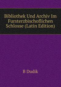 Bibliothek Und Archiv Im Fursterzbischoflichen Schlosse (Latin Edition)