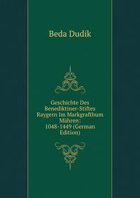 Geschichte Des Benediktiner-Stiftes Raygern Im Markgrafthum Mahren: 1048-1449 (German Edition)