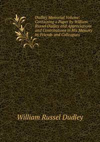 Dudley Memorial Volume: Containing a Paper by William Russel Dudley and Appreciations and Contributions in His Memory by Friends and Colleagues