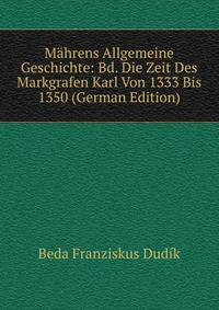 Mahrens Allgemeine Geschichte: Bd. Die Zeit Des Markgrafen Karl Von 1333 Bis 1350 (German Edition)