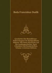 Geschichte Des Benediktiner-Stiftes Raygern Im Markgrafthum Mahren: Mit Steter Rucksicht Auf Die Landesgeschichte, Nach Urkunden Und Handschriften, Volume 2 (German Edition)