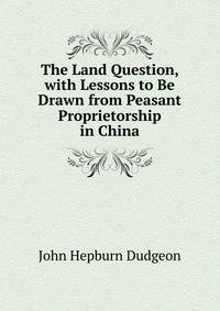 The Land Question, with Lessons to Be Drawn from Peasant Proprietorship in China
