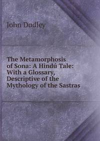 The Metamorphosis of Sona: A Hindu Tale: With a Glossary, Descriptive of the Mythology of the Sastras