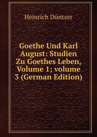 Goethe Und Karl August: Studien Zu Goethes Leben, Volume 1; volume 3 (German Edition)