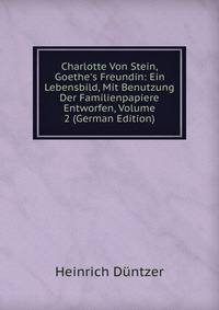 Charlotte Von Stein, Goethe's Freundin: Ein Lebensbild, Mit Benutzung Der Familienpapiere Entworfen, Volume 2 (German Edition)