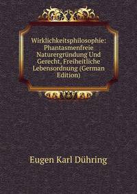 Wirklichkeitsphilosophie: Phantasmenfreie Naturergrundung Und Gerecht, Freiheitliche Lebensordnung (German Edition)