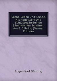 Sache, Leben Und Feinde, Als Hauptwerk Und Schlussel Zu Seinen Sammtlichen Schriften, Von E. Duhring (German Edition)