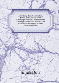 Anleitung Zum Gem?sebau, Sowie Zur Erdbeer- Und Champignonzucht: Nebst Einem Anhange: Mittel Zur Abwehr Der Sch?dlinge Unserer Kulturen (German Edition)