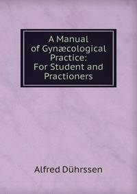 A Manual of Gyn?cological Practice: For Student and Practioners