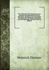 Die Deklination Der Indogermanischen Sprachen Nach Bedeutung Und Form Entwickelt: Ein Beitrag Zur Formenlehre Und Syntax Der Verwandten, Besonders Auch Der Klassischen, Sprachen (German Edition)