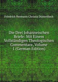 Die Drei Johanneischen Briefe: Mit Einem Vollstandigen Theologischen Commentare, Volume 1 (German Edition)