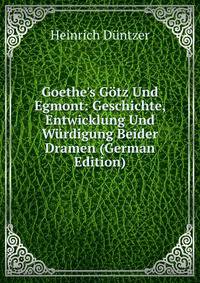 Goethe's G?tz Und Egmont: Geschichte, Entwicklung Und W?rdigung Beider Dramen (German Edition)