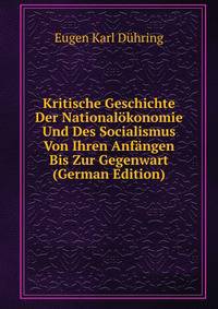 Kritische Geschichte Der Nationalokonomie Und Des Socialismus Von Ihren Anfangen Bis Zur Gegenwart (German Edition)
