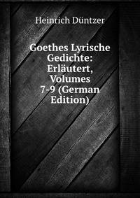 Goethes Lyrische Gedichte: Erlautert, Volumes 7-9 (German Edition)