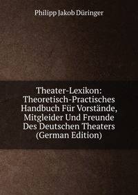 Theater-Lexikon: Theoretisch-Practisches Handbuch Fur Vorstande, Mitgleider Und Freunde Des Deutschen Theaters (German Edition)