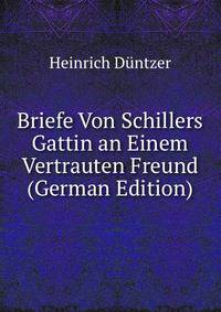 Briefe Von Schillers Gattin an Einem Vertrauten Freund (German Edition)