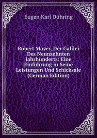Robert Mayer, Der Galilei Des Neunzehnten Jahrhunderts: Eine Einfuhrung in Seine Leistungen Und Schicksale (German Edition)