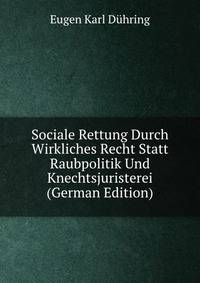 Sociale Rettung Durch Wirkliches Recht Statt Raubpolitik Und Knechtsjuristerei (German Edition)