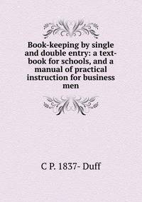 Book-keeping by single and double entry: a text-book for schools, and a manual of practical instruction for business men