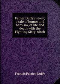 Father Duffy's story; a tale of humor and heroism, of life and death with the Fighting Sixty-ninth