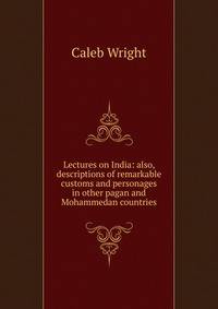 Lectures on India: also, descriptions of remarkable customs and personages in other pagan and Mohammedan countries