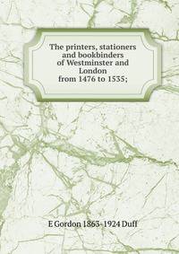 The printers, stationers and bookbinders of Westminster and London from 1476 to 1535;