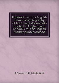 Fifteenth century English books; a bibliography of books and documents printed in England and of books for the English market printed abroad