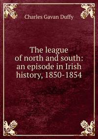 The league of north and south: an episode in Irish history, 1850-1854