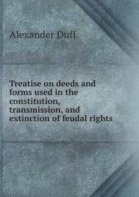 Treatise on deeds and forms used in the constitution, transmission, and extinction of feudal rights