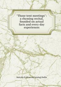 "Those tent meetings": a rhyming recital, founded on actual facts and every-day experiences