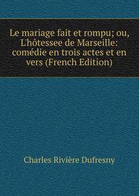Le mariage fait et rompu; ou, L'h?tessee de Marseille: com?die en trois actes et en vers (French Edition)