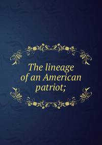 The lineage of an American patriot;
