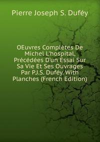 OEuvres Compl?tes De Michel L'hospital, Pr?c?d?es D'un Essai Sur Sa Vie Et Ses Ouvrages Par P.J.S. Duf?y. With Planches (French Edition)