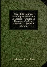 Recueil De Donnees Numeriques Publie Par La Societe Francaise De Physique: Optique, Volumes 1-2 (French Edition)