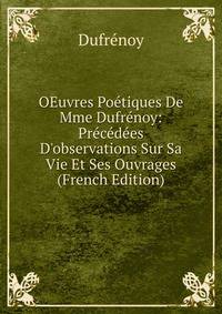 OEuvres Po?tiques De Mme Dufr?noy: Pr?c?d?es D'observations Sur Sa Vie Et Ses Ouvrages (French Edition)