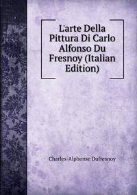 L'arte Della Pittura Di Carlo Alfonso Du Fresnoy (Italian Edition)