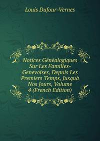 Notices Genealogiques Sur Les Familles- Genevoises, Depuis Les Premiers Temps, Jusqua Nos Jours, Volume 4 (French Edition)