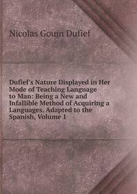 Dufief's Nature Displayed in Her Mode of Teaching Language to Man: Being a New and Infallible Method of Acquiring a Languages. Adapted to the Spanish, Volume 1