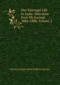 Our Viceregal Life in India: Selections from My Journal, 1884-1888, Volume 2