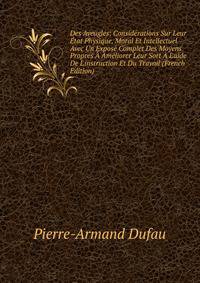 Des Aveugles: Consid?rations Sur Leur ?tat Physique, Moral Et Intellectuel Avec Un Expos? Complet Des Moyens Propres ? Am?liorer Leur Sort ? L'aide De L'instruction Et Du Travail (French Edition)