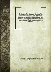 De L'usage Des Romans: O? L'on Fait Voir Leur Utilit? &amp; Leurs Differens Caracteres. Avec Une Biblioth?que Des Romans, Accompagn?e De Remarques . Leur Choix &amp; Leurs ?ditions (French Edition)