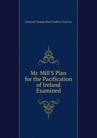 Mr. Mill'S Plan for the Pacification of Ireland Examined