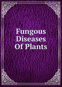 Fungous Diseases Of Plants. with chapters on physiology, culture methods and technique