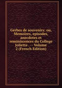 Gerbes de souvenirs: ou, Memoires, episodes, anecdotes et reminiscences du College Joliette . -- Volume 2 (French Edition)