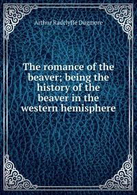 The romance of the beaver; being the history of the beaver in the western hemisphere