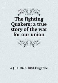 The fighting Quakers; a true story of the war for our union